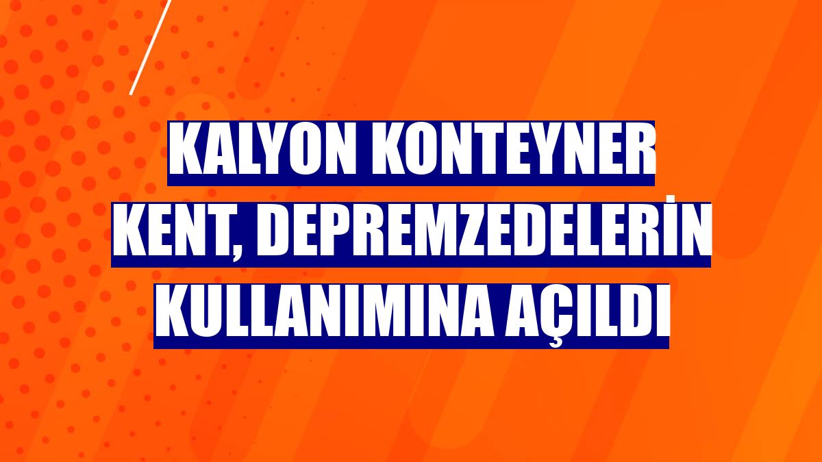 Kalyon Konteyner Kent, depremzedelerin kullanımına açıldı