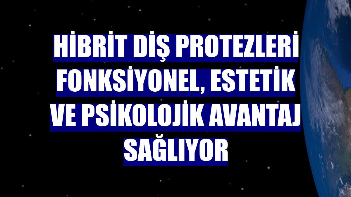 Hibrit diş protezleri fonksiyonel, estetik ve psikolojik avantaj sağlıyor