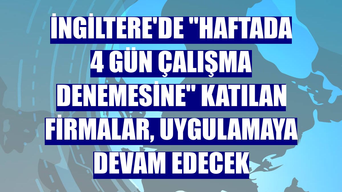 İngiltere'de "haftada 4 gün çalışma denemesine" katılan firmalar, uygulamaya devam edecek