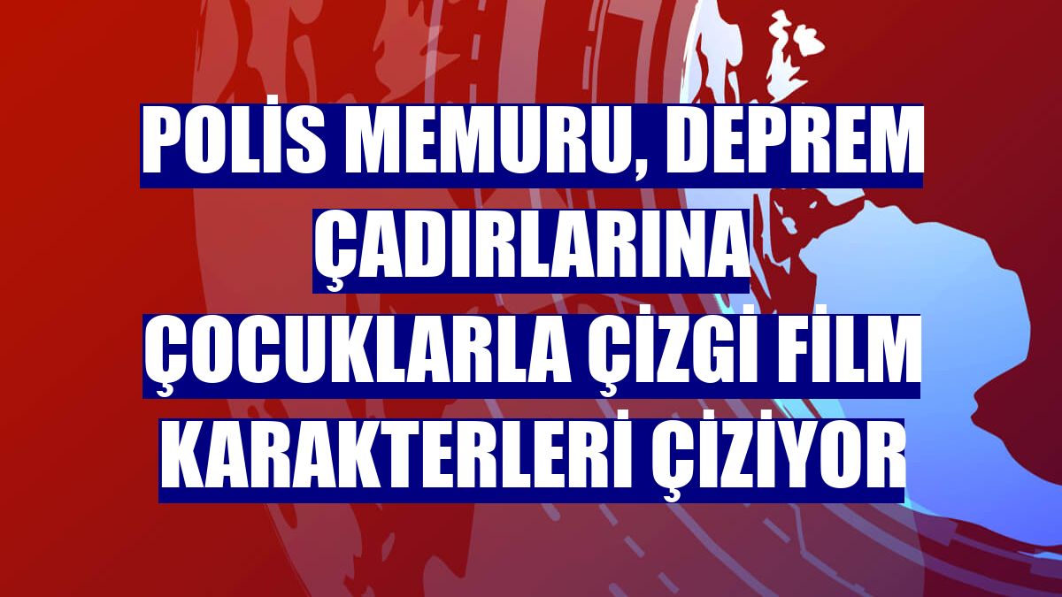 Polis memuru, deprem çadırlarına çocuklarla çizgi film karakterleri çiziyor