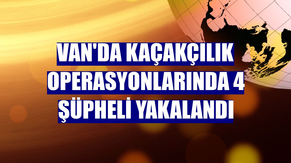 Van'da kaçakçılık operasyonlarında 4 şüpheli yakalandı