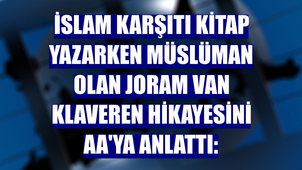 İslam karşıtı kitap yazarken Müslüman olan Joram Van Klaveren hikayesini AA'ya anlattı: