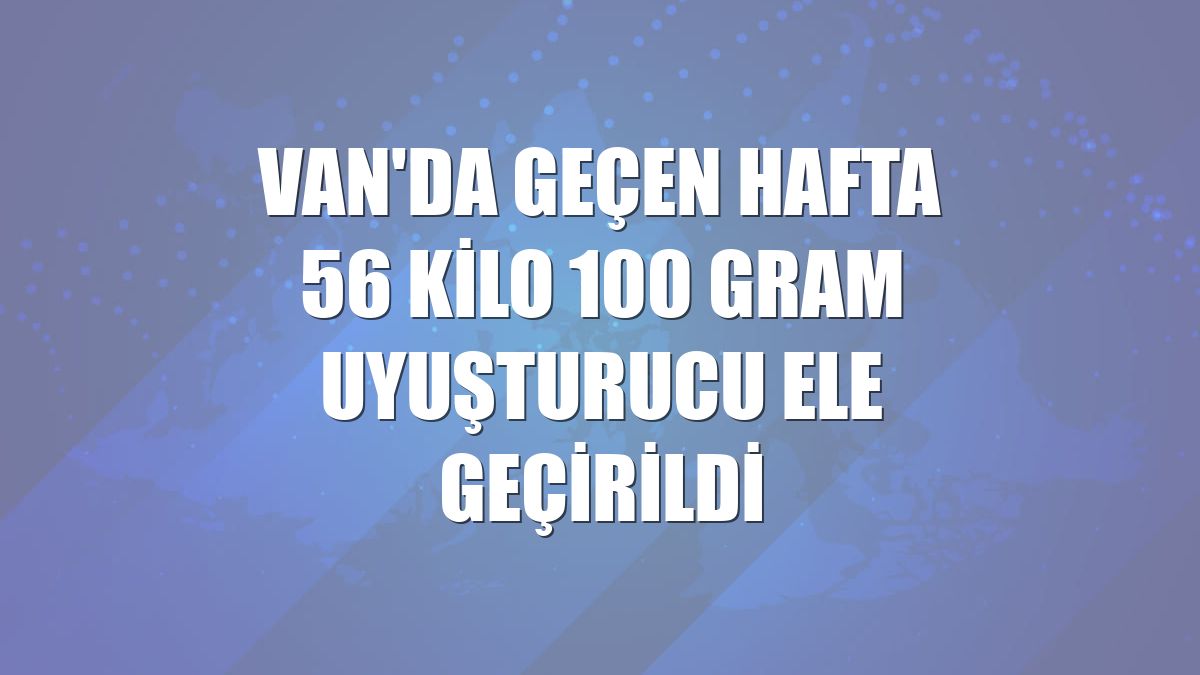 Van'da geçen hafta 56 kilo 100 gram uyuşturucu ele geçirildi