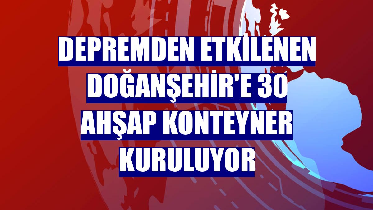 Depremden etkilenen Doğanşehir'e 30 ahşap konteyner kuruluyor