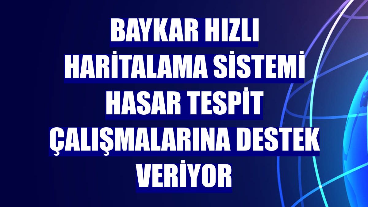 Baykar Hızlı Haritalama Sistemi hasar tespit çalışmalarına destek veriyor
