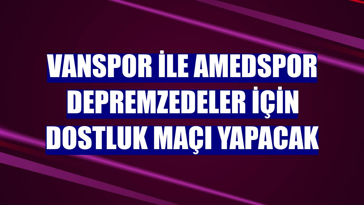 Vanspor ile Amedspor depremzedeler için dostluk maçı yapacak