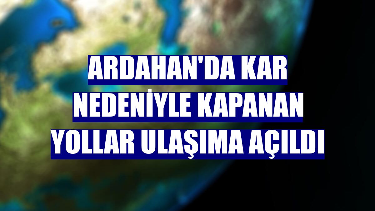 Ardahan'da kar nedeniyle kapanan yollar ulaşıma açıldı