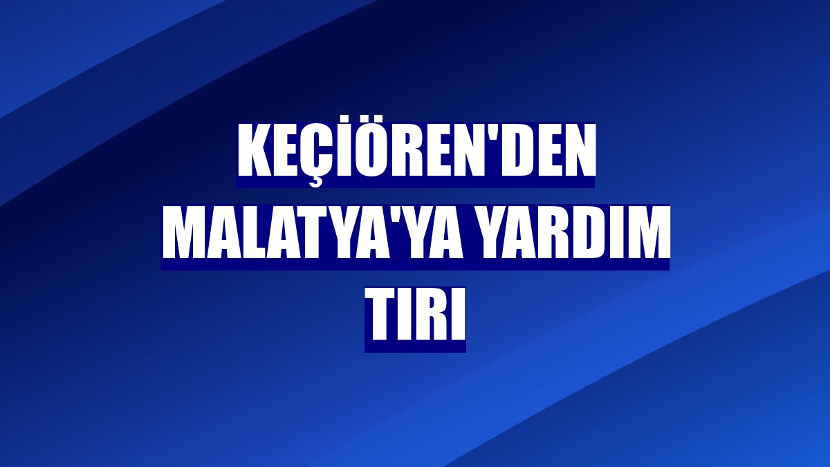 Keçiören'den Malatya'ya yardım tırı