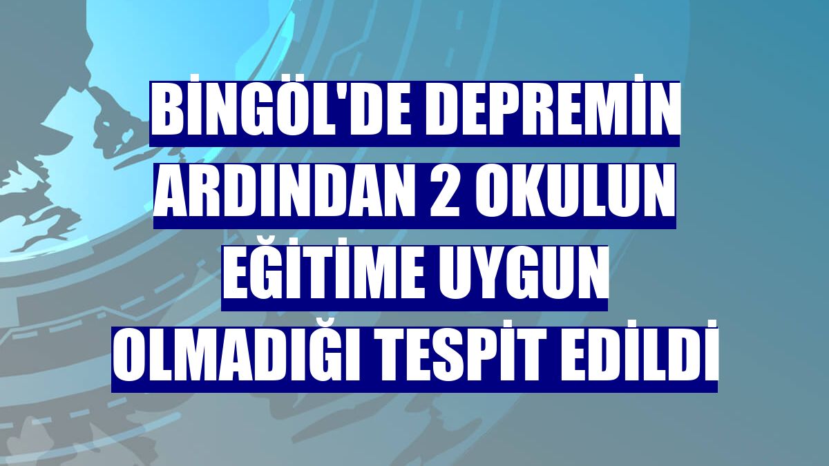 Bingöl'de depremin ardından 2 okulun eğitime uygun olmadığı tespit edildi