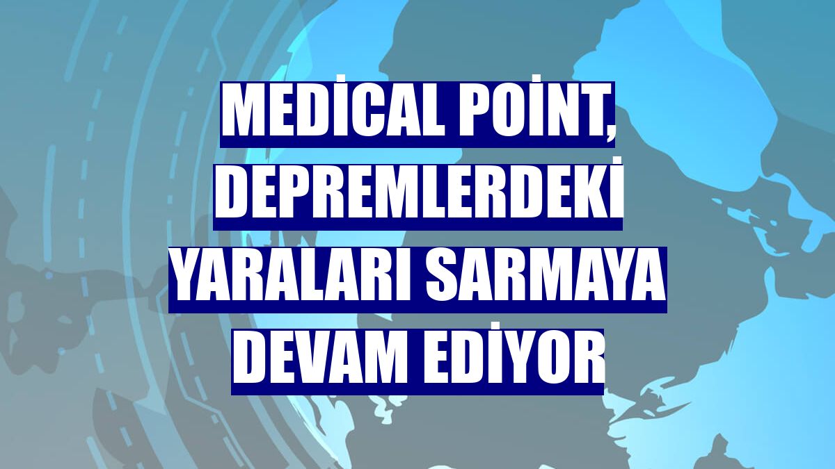 Medical Point, depremlerdeki yaraları sarmaya devam ediyor
