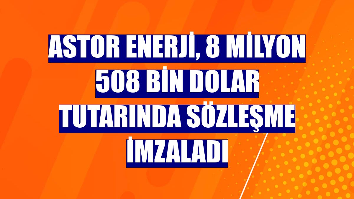 Astor Enerji, 8 milyon 508 bin dolar tutarında sözleşme imzaladı