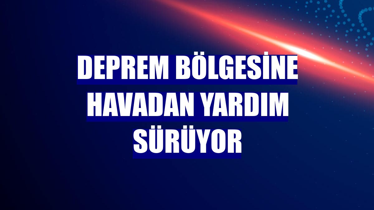 Deprem bölgesine havadan yardım sürüyor