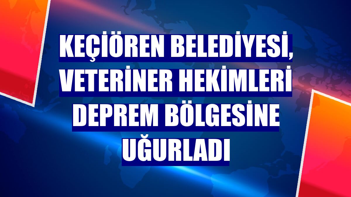 Keçiören Belediyesi, veteriner hekimleri deprem bölgesine uğurladı