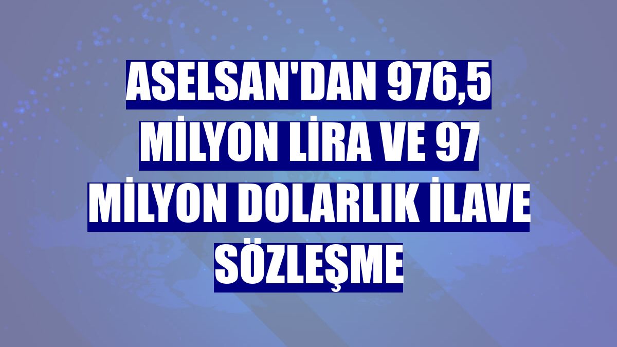 ASELSAN'dan 976,5 milyon lira ve 97 milyon dolarlık ilave sözleşme