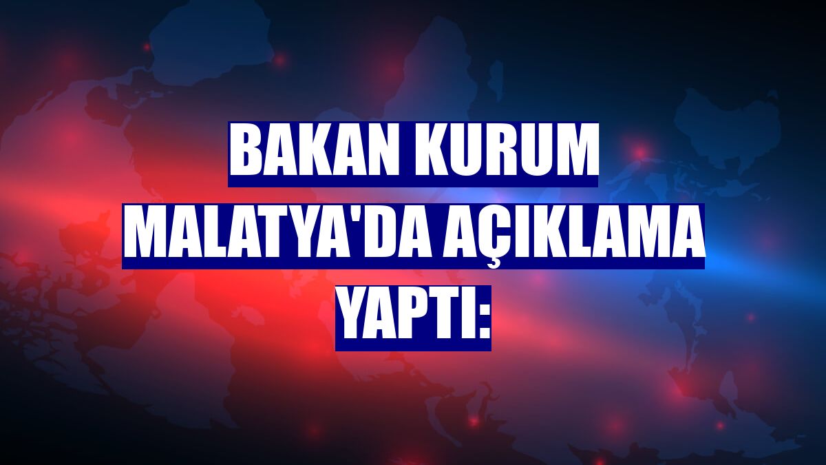 Bakan Kurum Malatya'da açıklama yaptı: