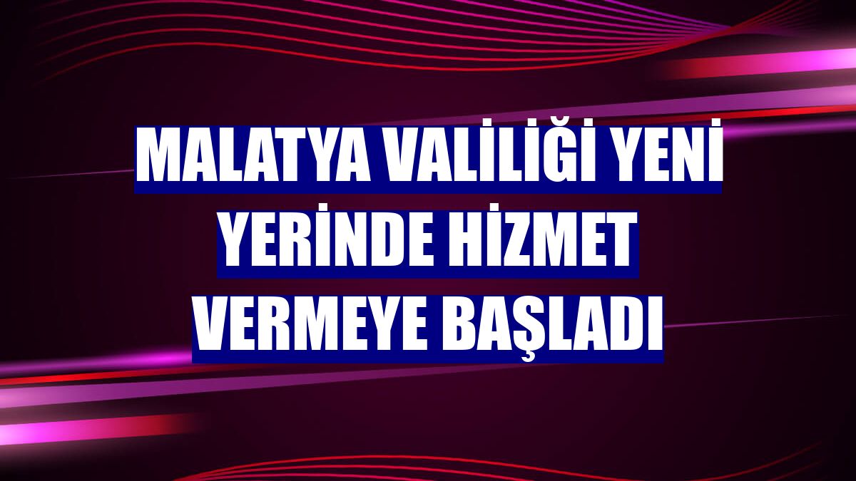 Malatya Valiliği yeni yerinde hizmet vermeye başladı