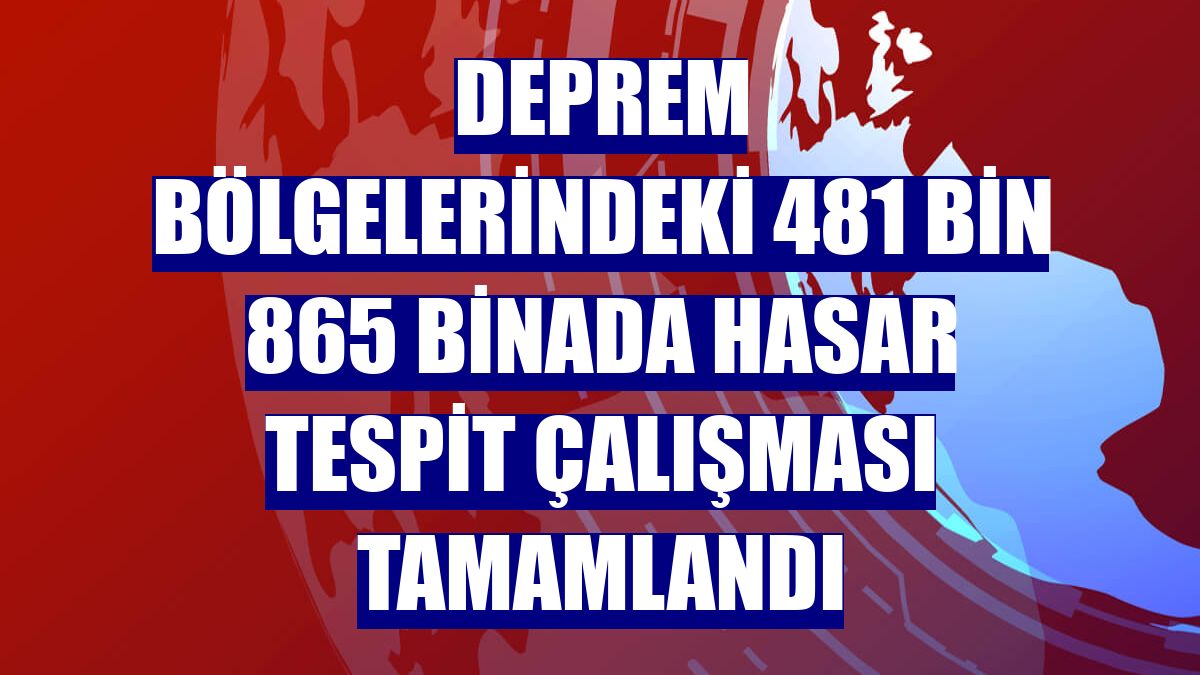 Deprem bölgelerindeki 481 bin 865 binada hasar tespit çalışması tamamlandı