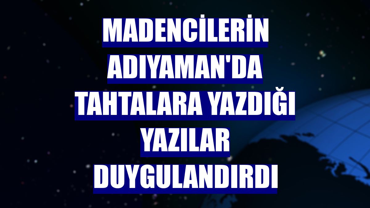 Madencilerin Adıyaman'da tahtalara yazdığı yazılar duygulandırdı