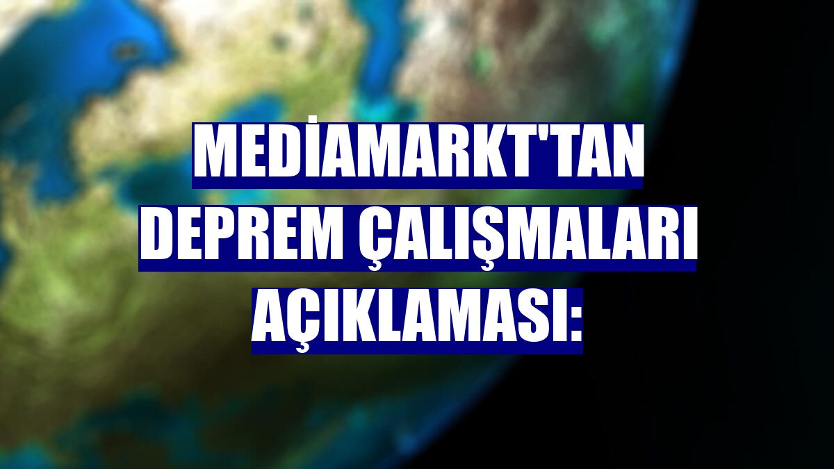 MediaMarkt'tan deprem çalışmaları açıklaması: