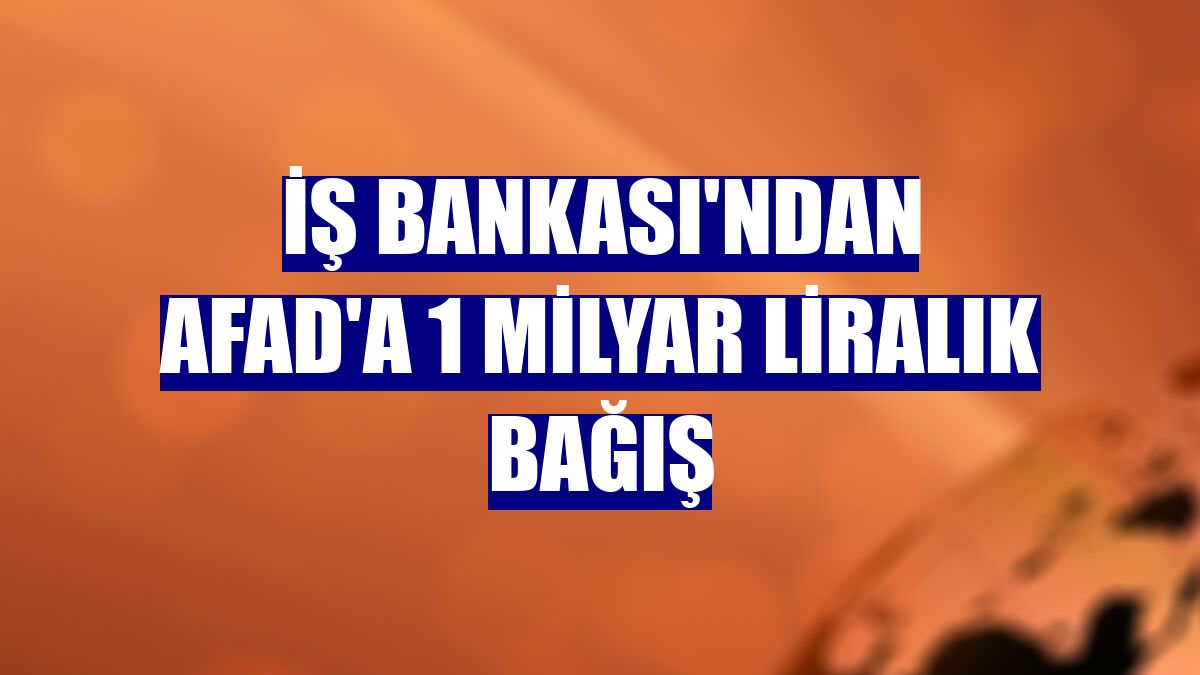 İş Bankası'ndan AFAD'a 1 milyar liralık bağış