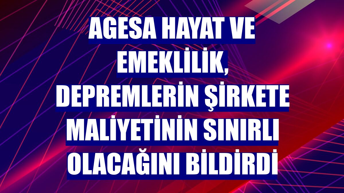 Agesa Hayat ve Emeklilik, depremlerin şirkete maliyetinin sınırlı olacağını bildirdi