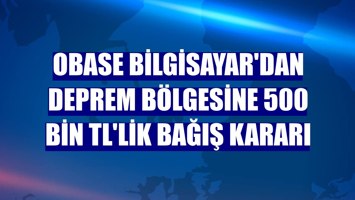 OBASE Bilgisayar'dan deprem bölgesine 500 bin TL'lik bağış kararı