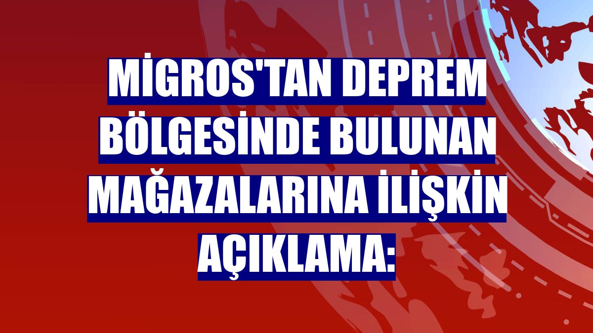 Migros'tan deprem bölgesinde bulunan mağazalarına ilişkin açıklama: