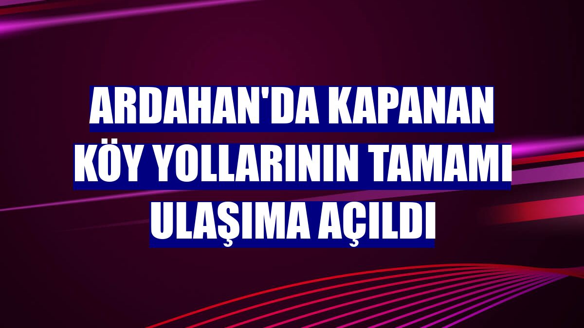 Ardahan'da kapanan köy yollarının tamamı ulaşıma açıldı