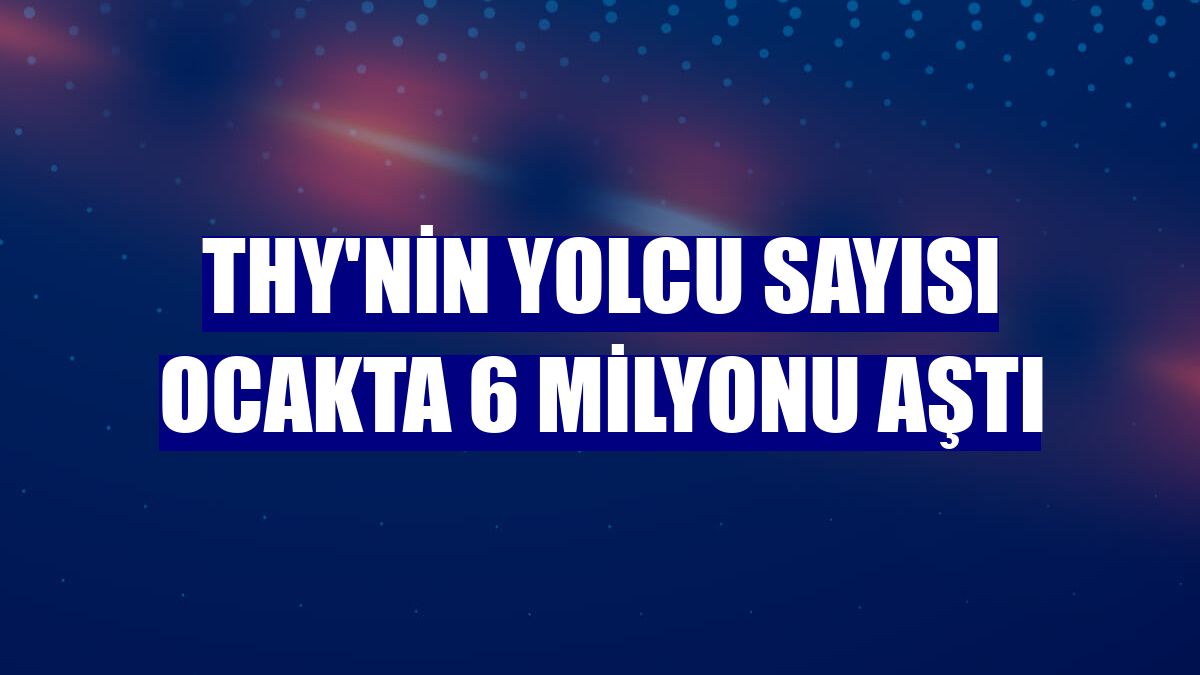 THY'nin yolcu sayısı ocakta 6 milyonu aştı