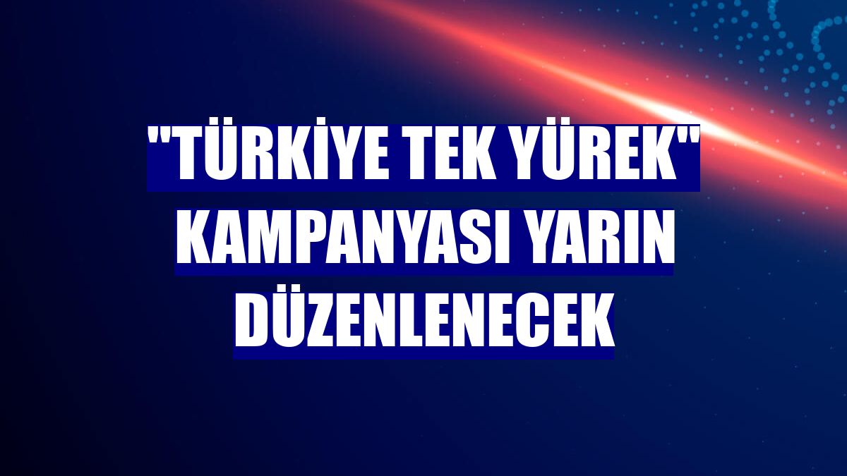 "Türkiye Tek Yürek" kampanyası yarın düzenlenecek