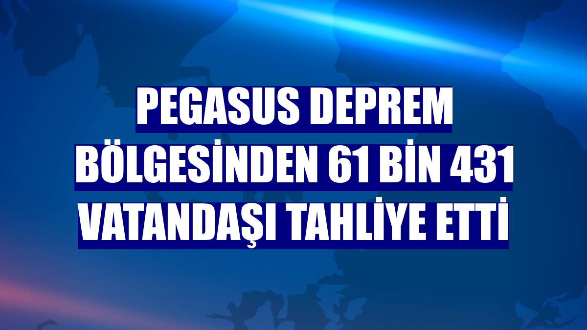 Pegasus deprem bölgesinden 61 bin 431 vatandaşı tahliye etti