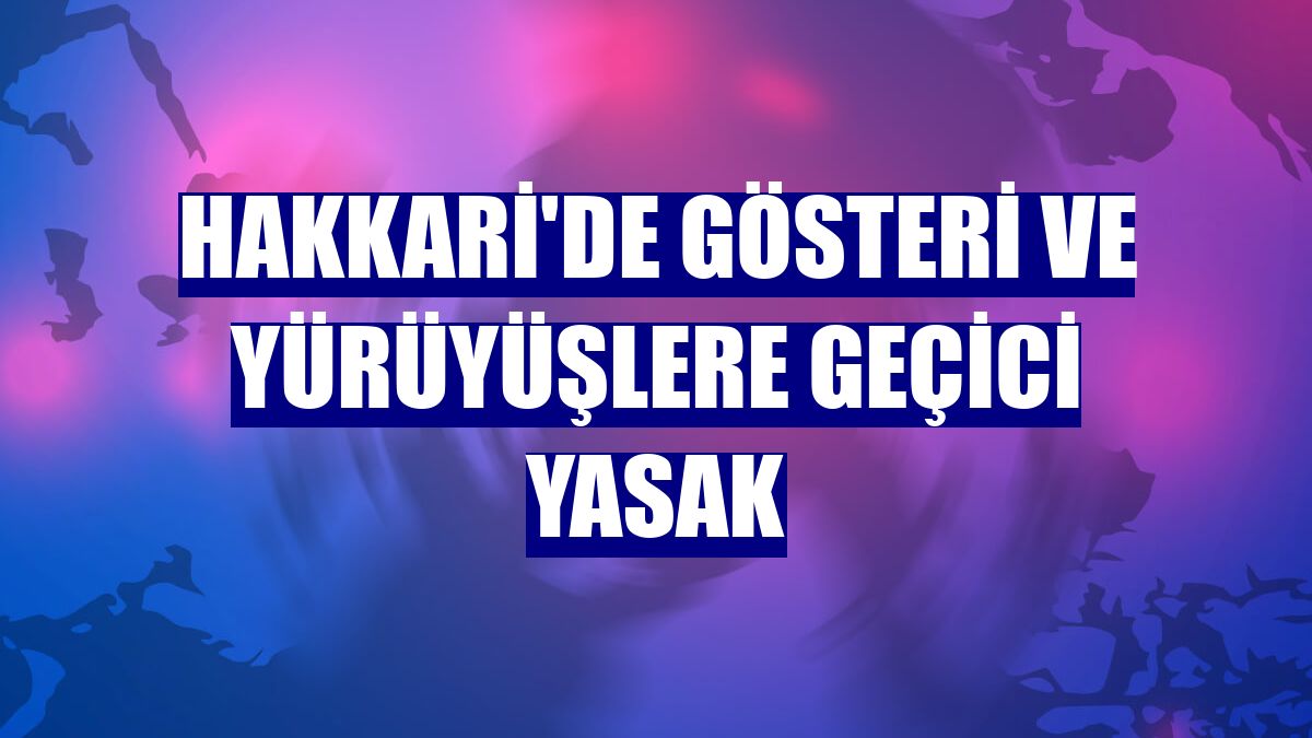 Hakkari'de gösteri ve yürüyüşlere geçici yasak