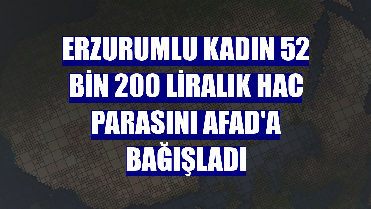 Erzurumlu kadın 52 bin 200 liralık hac parasını AFAD'a bağışladı