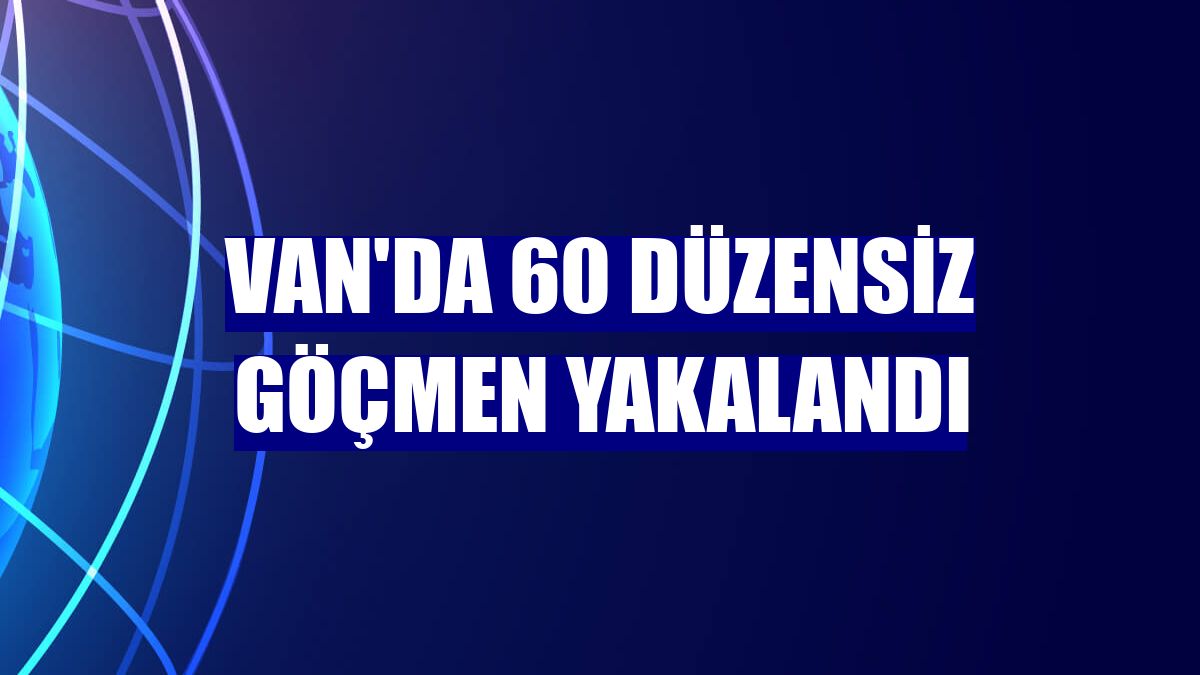 Van'da 60 düzensiz göçmen yakalandı