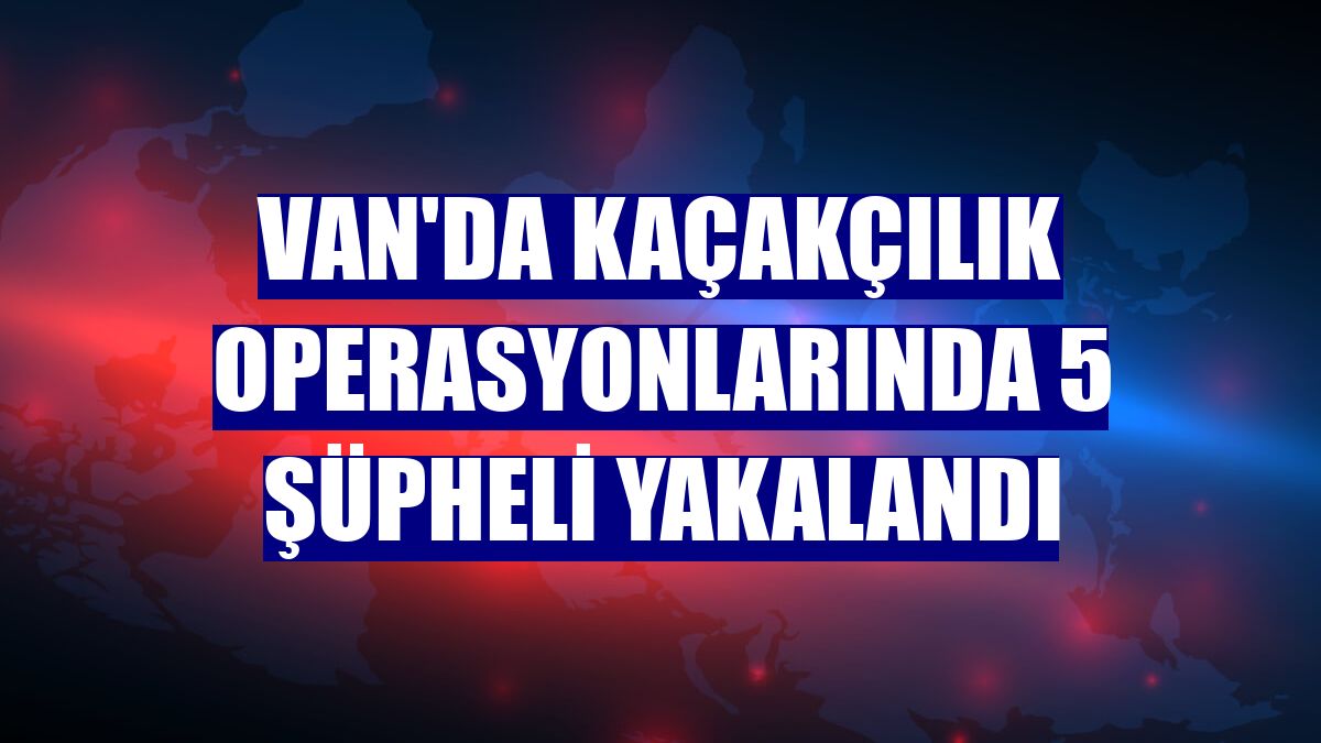 Van'da kaçakçılık operasyonlarında 5 şüpheli yakalandı