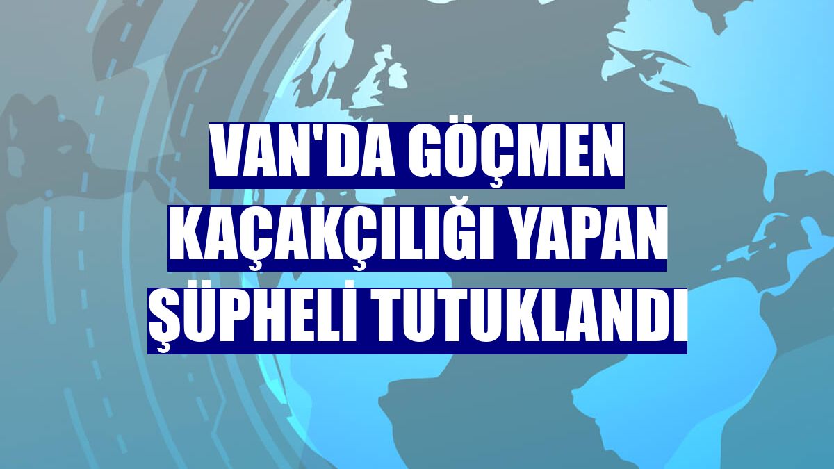 Van'da göçmen kaçakçılığı yapan şüpheli tutuklandı