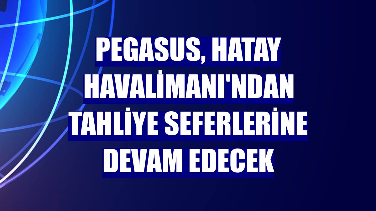 Pegasus, Hatay Havalimanı'ndan tahliye seferlerine devam edecek