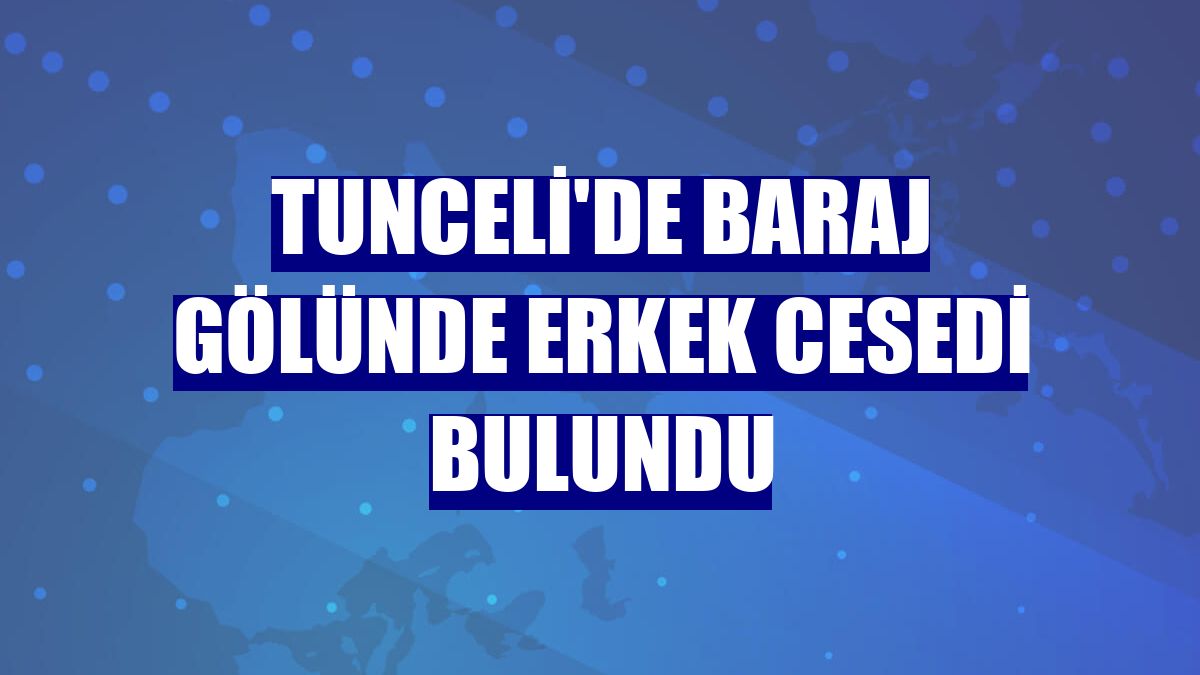 Tunceli'de baraj gölünde erkek cesedi bulundu