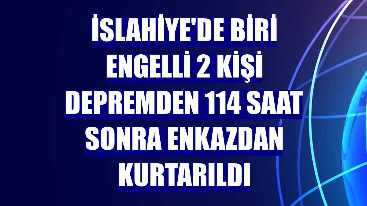 İslahiye'de biri engelli 2 kişi depremden 114 saat sonra enkazdan kurtarıldı