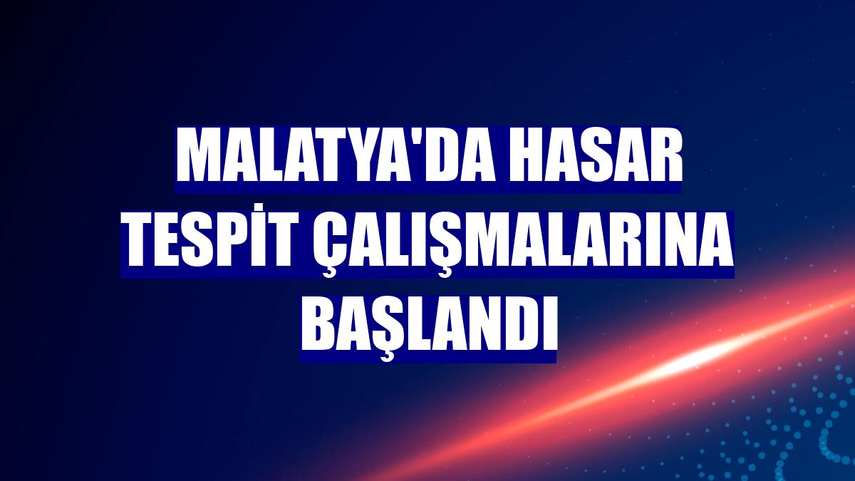 Malatya'da hasar tespit çalışmalarına başlandı