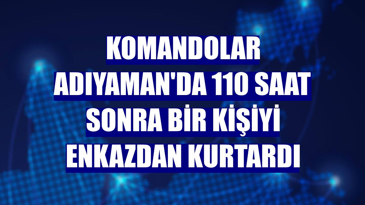Komandolar Adıyaman'da 110 saat sonra bir kişiyi enkazdan kurtardı