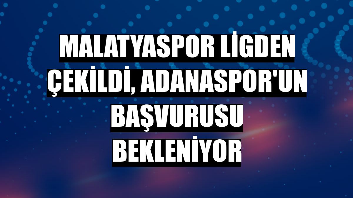 Malatyaspor ligden çekildi, Adanaspor'un başvurusu bekleniyor
