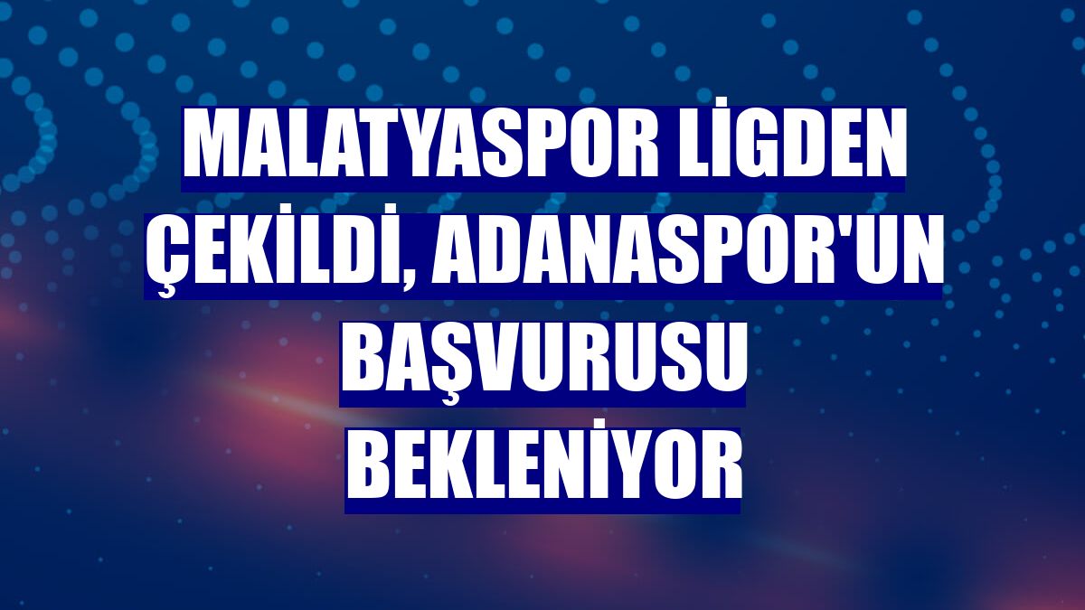 Malatyaspor ligden çekildi, Adanaspor'un başvurusu bekleniyor