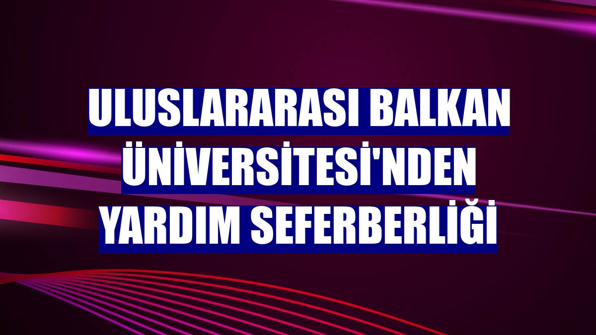 Uluslararası Balkan Üniversitesi'nden yardım seferberliği