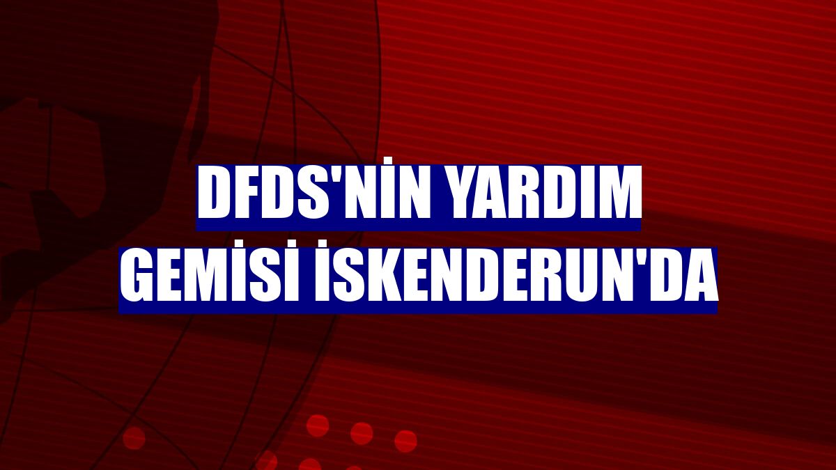 DFDS'nin yardım gemisi İskenderun'da