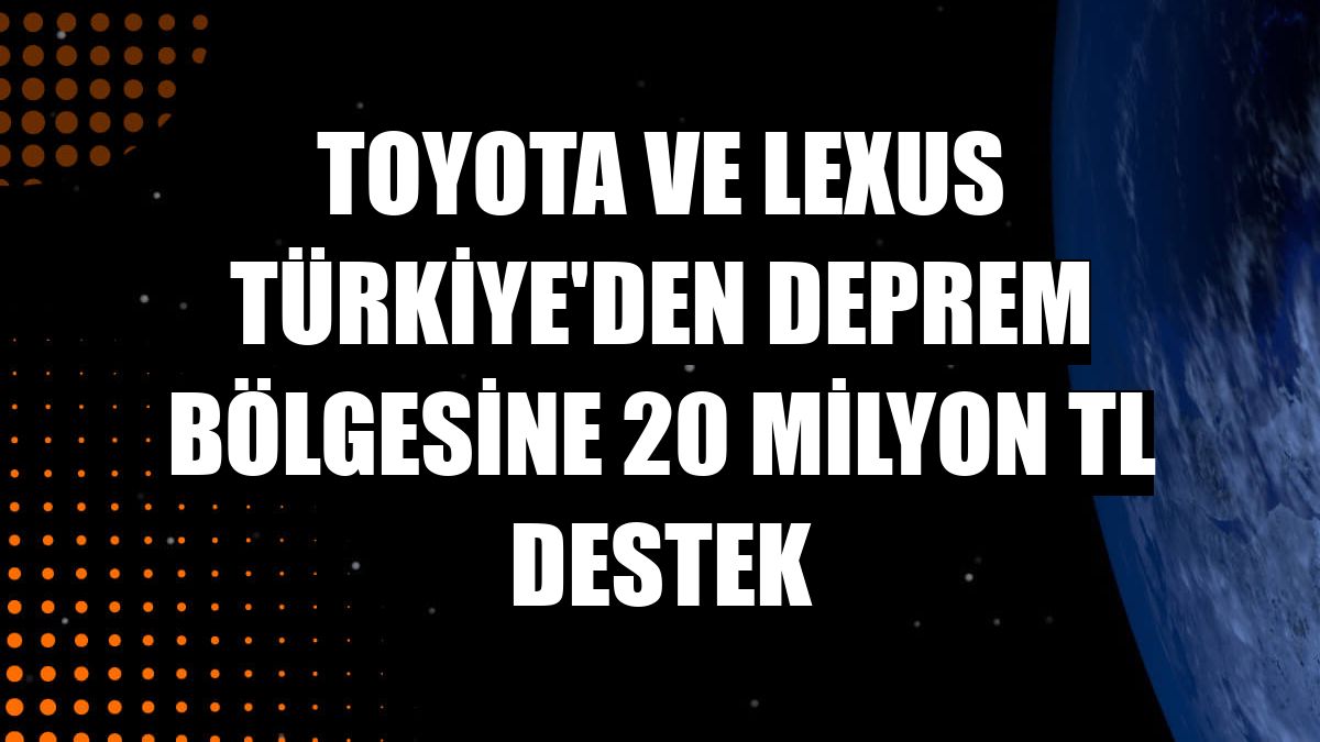 Toyota ve Lexus Türkiye'den deprem bölgesine 20 milyon TL destek