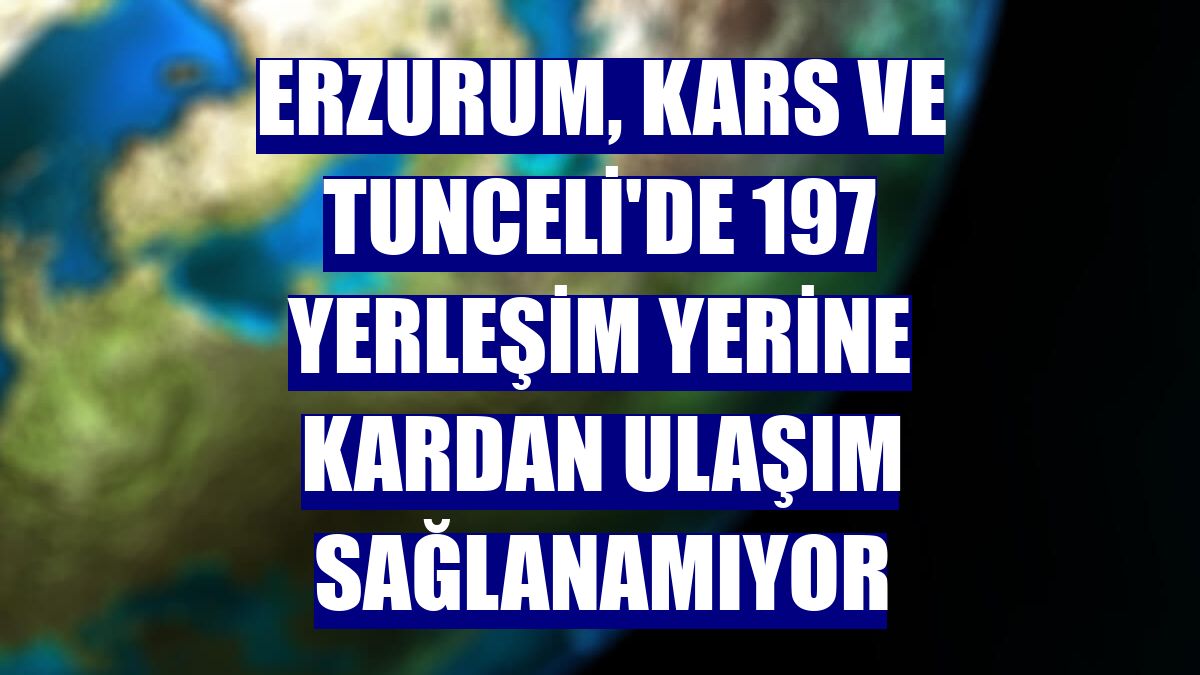 Erzurum, Kars ve Tunceli'de 197 yerleşim yerine kardan ulaşım sağlanamıyor