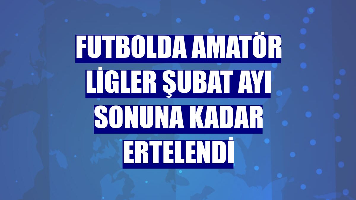 Futbolda amatör ligler şubat ayı sonuna kadar ertelendi