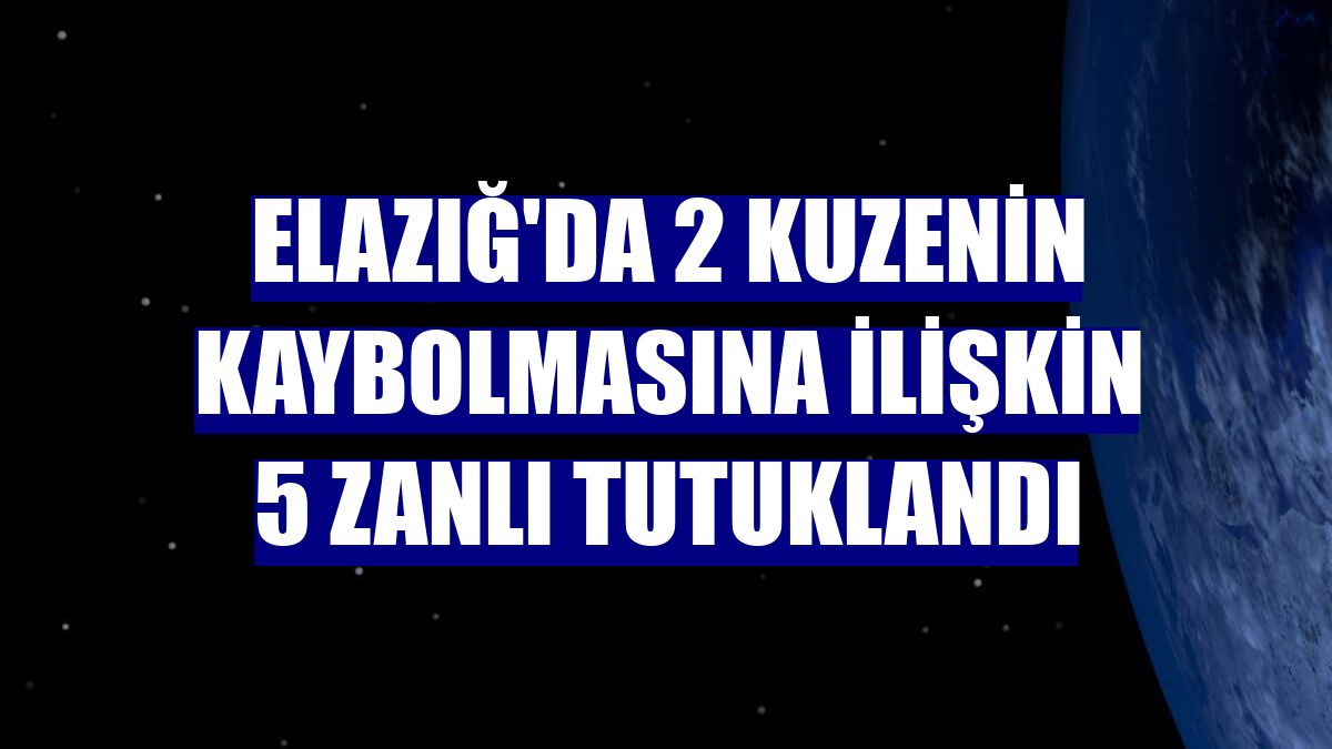 Elazığ'da 2 kuzenin kaybolmasına ilişkin 5 zanlı tutuklandı