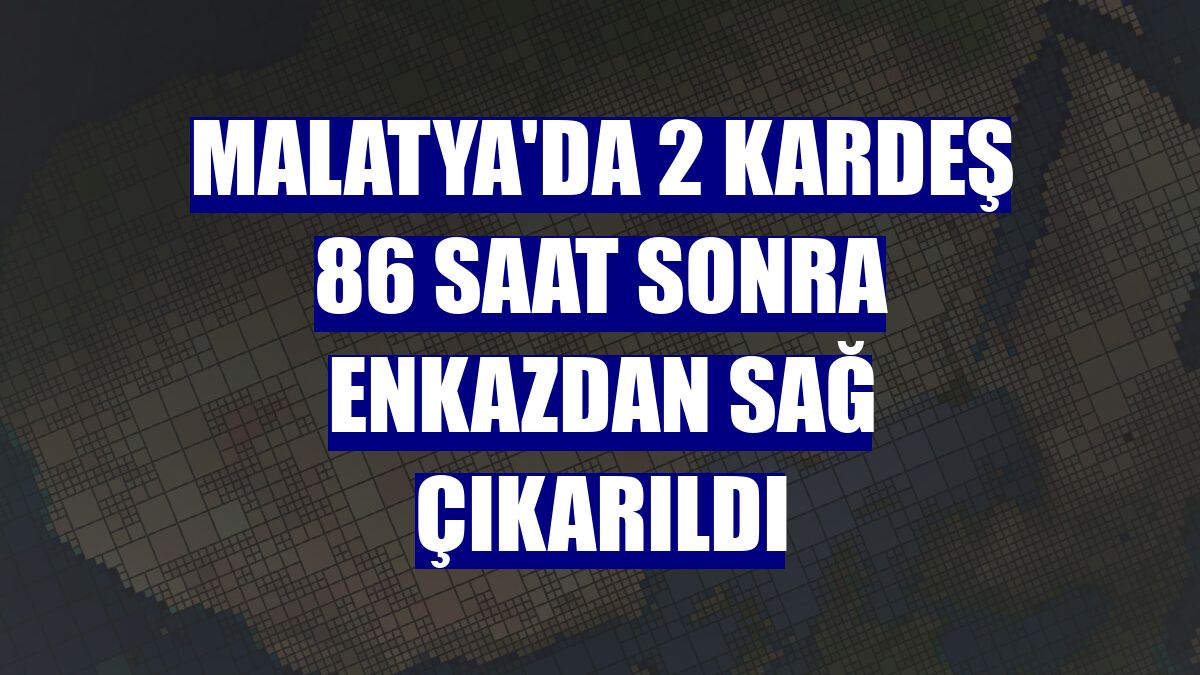 Malatya'da 2 kardeş 86 saat sonra enkazdan sağ çıkarıldı